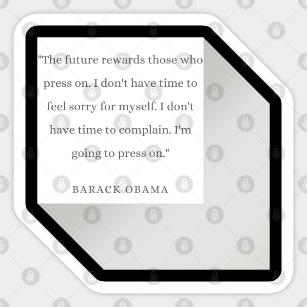 "The future rewards those who press on. I don't have time to feel sorry for myself. I don't have time to complain. I'm going to press on." - Barack Obama Inspirational Quote Sticker by InspiraPrints